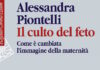 La prima di copertina del testo di Alessandra Piontelli, scritto in carattere colore nero; appena sotto c'è il titolo scritto con un carattere rosso "Il culto del feto. Come è cambiata l'immagine della maternità". In alto a sinistra una fascia verticale rossa sulla quale è scritto in carattere bianco il nome della casa editrice Raffaello Cortina editore.